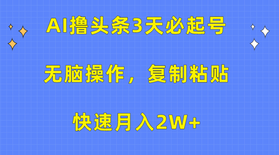 [热门给力项目]（10043期）AI撸头条3天必起号，无脑操作3分钟1条，复制粘贴快速月入2W+