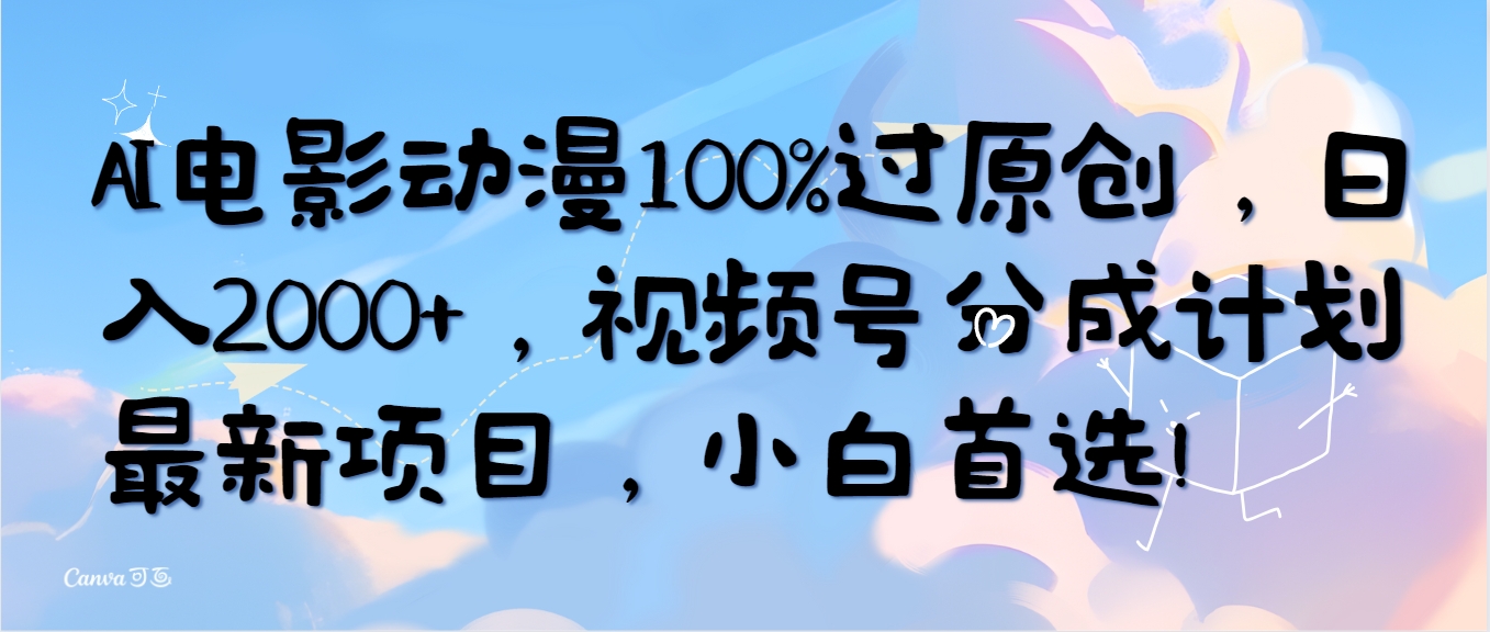 [短视频运营]（10052期）AI电影动漫100%过原创，日入2000+，视频号分成计划最新项目，小白首选！