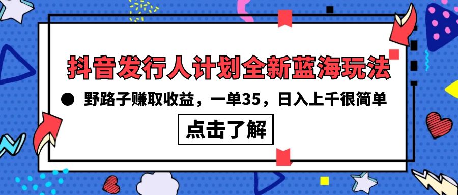 [热门给力项目]（10067期）抖音发行人计划全新蓝海玩法，野路子赚取收益，一单35，日入上千很简单!-第1张图片-搜爱网资源分享社区