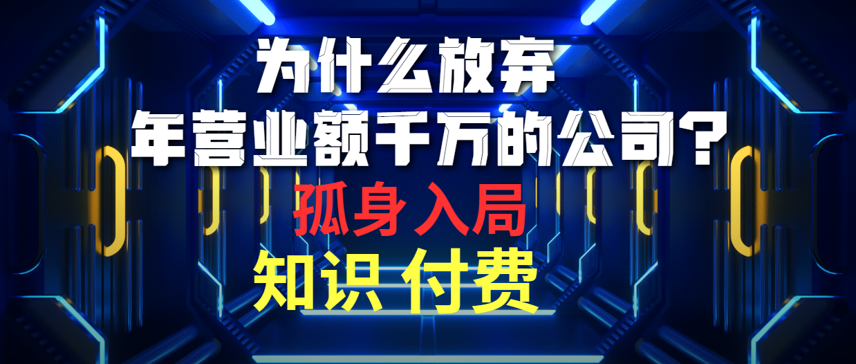 [热门给力项目]（10070期）为什么放弃年营业额千万的公司 孤身入局知识付费赛道-第1张图片-搜爱网资源分享社区