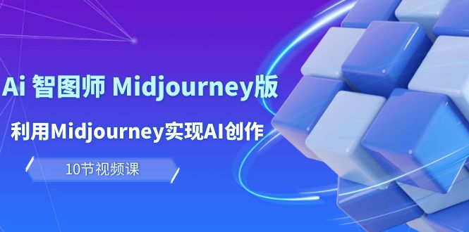 [人工智能]（10066期）玩赚Ai 智图师 Midjourney版：利用Midjourney实现AI创作及变现（10节课）