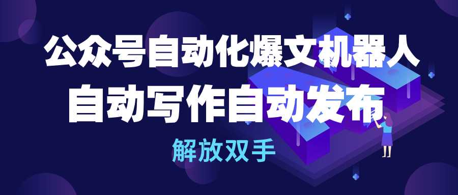 [公众号]（10069期）公众号流量主自动化爆文机器人，自动写作自动发布，解放双手