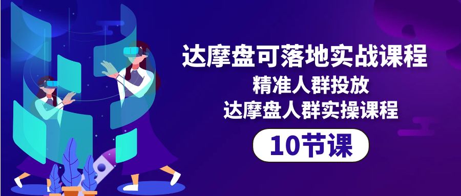 [国内电商]（10081期）达摩盘可落地实战课程，精准人群投放，达摩盘人群实操课程（10节课）-第1张图片-智慧创业网