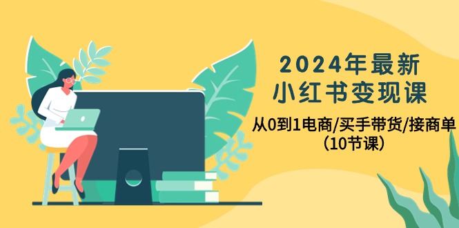 [小红书]（10130期）2024年最新小红书变现课，从0到1电商/买手带货/接商单（10节课）-第1张图片-智慧创业网