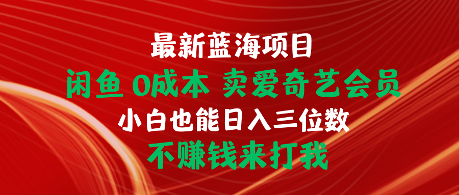 [虚拟资源]（10117期）最新蓝海项目 闲鱼0成本 卖爱奇艺会员 小白也能入三位数 不赚钱来打我-第1张图片-智慧创业网