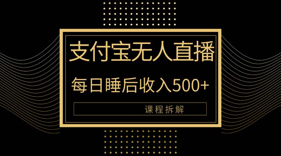 [热门给力项目]（10135期）支付宝无人直播新玩法大曝光！日入500+，教程拆解！-第1张图片-智慧创业网