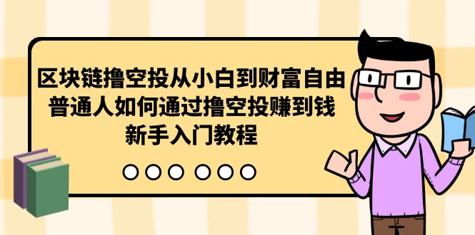 [创业项目]（10098期）区块链撸空投从小白到财富自由，普通人如何通过撸空投赚钱，新手入门教程