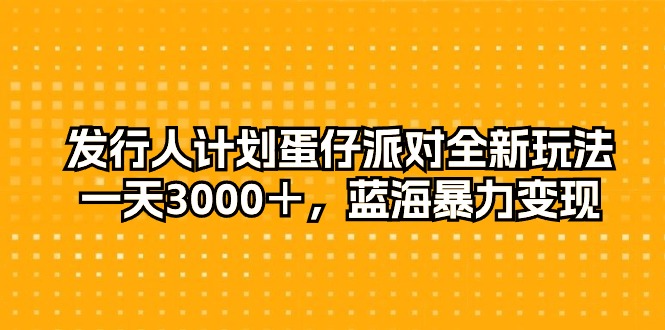 [热门给力项目]（10167期）发行人计划蛋仔派对全新玩法，一天3000＋，蓝海暴力变现-第1张图片-智慧创业网