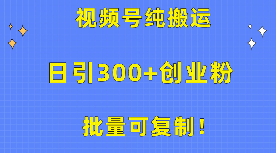 [引流-涨粉-软件]（10186期）批量可复制！视频号纯搬运日引300+创业粉教程！