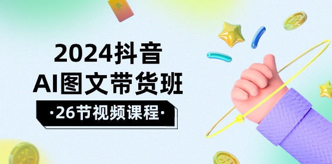 [短视频运营]（10188期）2024抖音AI图文带货班：在这个赛道上  乘风破浪 拿到好效果（26节课）-第1张图片-智慧创业网