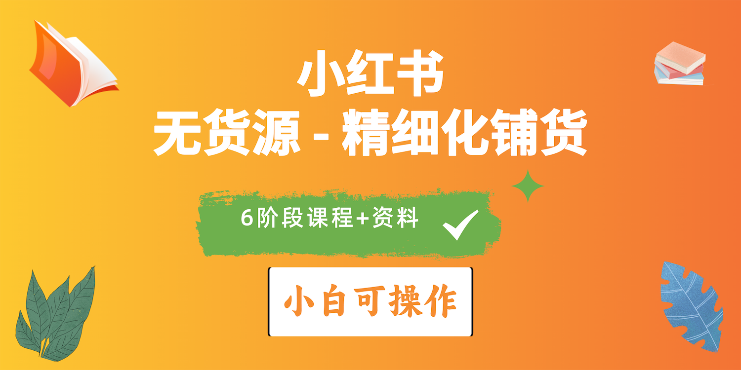 [小红书]（10202期）2024小红书电商风口正盛，全优质课程、适合小白（无货源）精细化铺货实战