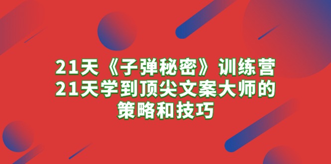 [文案写作]（10210期）21天《子弹秘密》训练营，21天学到顶尖文案大师的策略和技巧-第1张图片-搜爱网资源分享社区