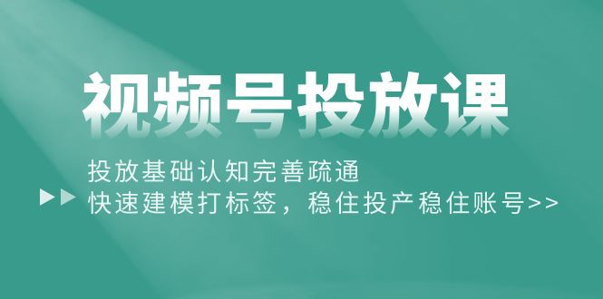 [短视频运营]（10205期）视频号投放课：投放基础认知完善疏通，快速建模打标签，稳住投产稳住账号-第1张图片-搜爱网资源分享社区