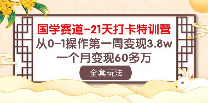 [短视频运营]（10224期）国学 赛道-21天打卡特训营：从0-1操作第一周变现3.8w，一个月变现60多万-第1张图片-智慧创业网