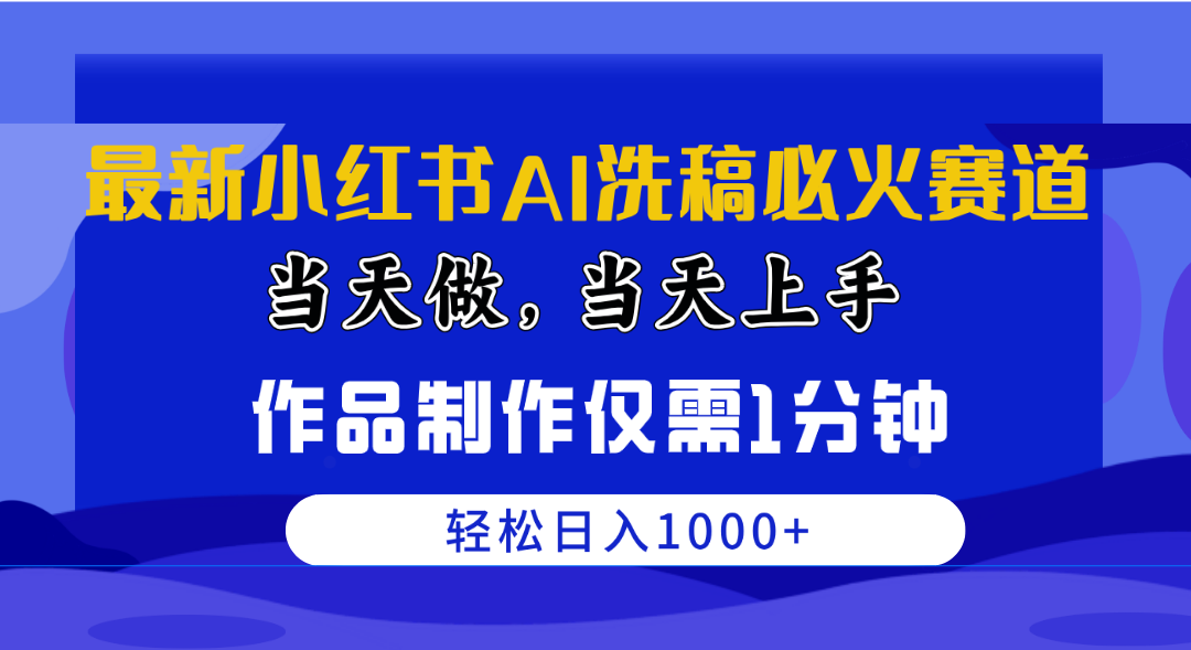 [小红书]（10233期）最新小红书AI洗稿必火赛道，当天做当天上手 作品制作仅需1分钟，日入1000+