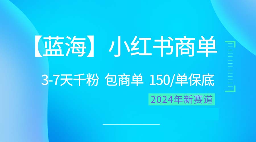 [小红书]（10232期）2024蓝海项目【小红书商单】超级简单，快速千粉，最强蓝海，百分百赚钱