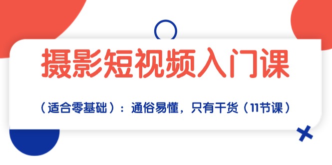 [短视频运营]（10247期）摄影短视频入门课（适合零基础）：通俗易懂，只有干货（11节课）