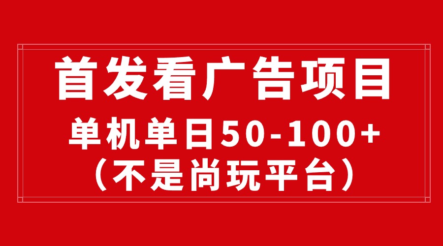 [热门给力项目]（10248期）最新看广告平台（不是尚玩），单机一天稳定收益50-100+