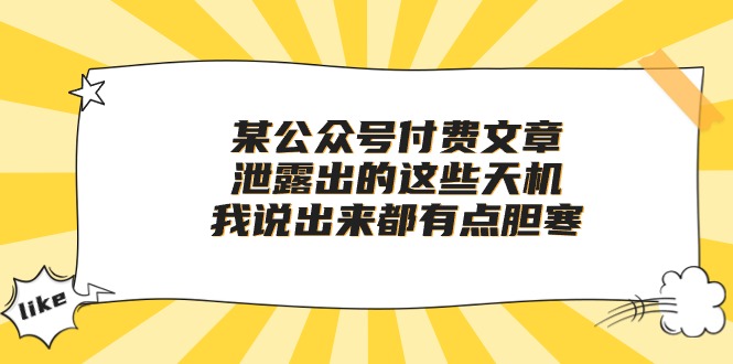 [热门给力项目]（10264期）某公众号付费文章《泄露出的这些天机，我说出来都有点胆寒》