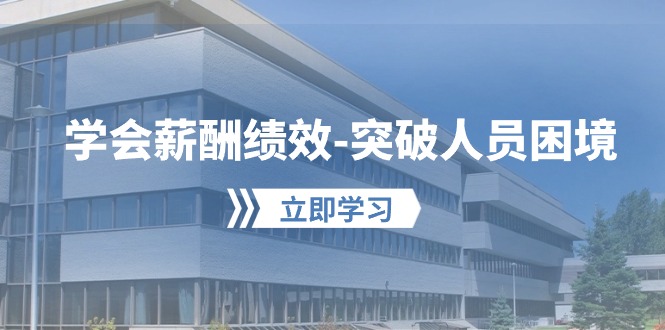 [创业项目]（10277期）学会薪酬绩效-突破人员困境：建立自己的【薪酬+绩效】体系，企业与员工...