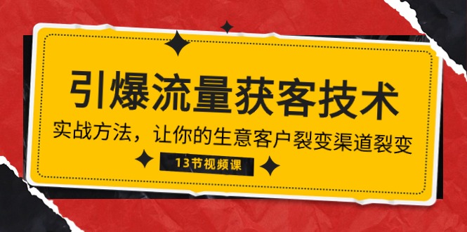 [引流-涨粉-软件]（10276期）《引爆流量 获客技术》实战方法，让你的生意客户裂变渠道裂变（13节）