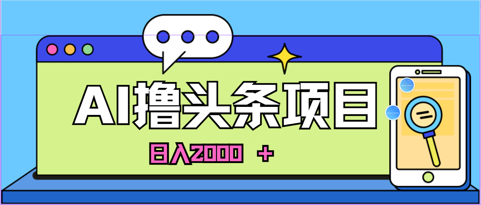 [热门给力项目]（10273期）蓝海项目，AI撸头条，当天起号，第二天见收益，小白可做，日入2000＋的...