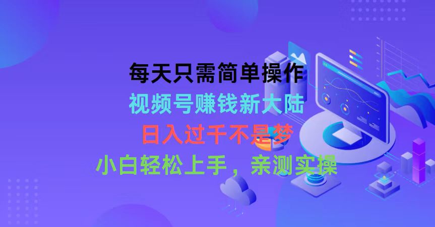 [短视频运营]（10290期）每天只需简单操作，视频号赚钱新大陆，日入过千不是梦，小白轻松上手，...