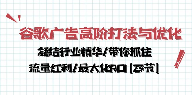 [跨境电商]（10287期）谷歌广告高阶打法与优化，凝结行业精华/带你抓住流量红利/最大化ROI(23节)