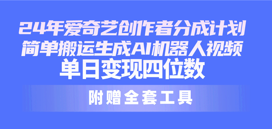 [短视频运营]（10308期）24最新爱奇艺创作者分成计划，简单搬运生成AI机器人视频，单日变现四位数