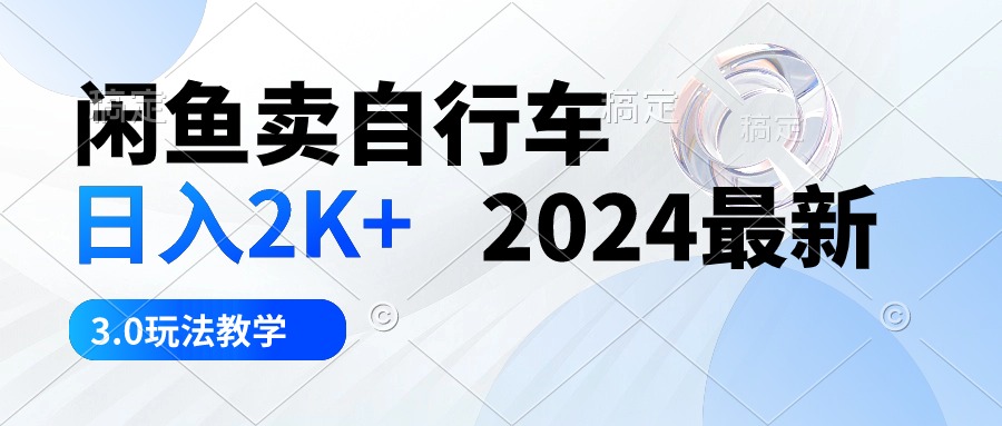 [无货源]（10296期）闲鱼卖自行车 日入2K+ 2024最新 3.0玩法教学