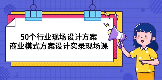 [创业项目]（10300期）50个行业 现场设计方案，商业模式方案设计实录现场课（50节课）-第1张图片-智慧创业网