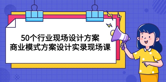 [创业项目]（10300期）50个行业 现场设计方案，商业模式方案设计实录现场课（50节课）-第1张图片-搜爱网资源分享社区