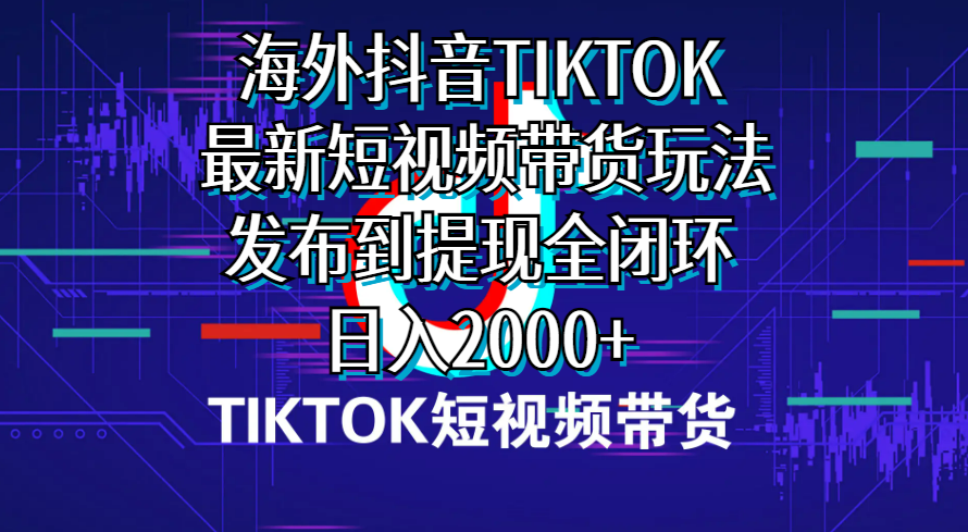 [国外项目]（10320期）海外短视频带货，最新短视频带货玩法发布到提现全闭环，日入2000+