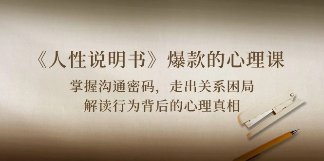 [营销-成交]（10319期）《人性 说明书》爆款的心理课：沟通密码/关系困局/解读行为背后心理真相