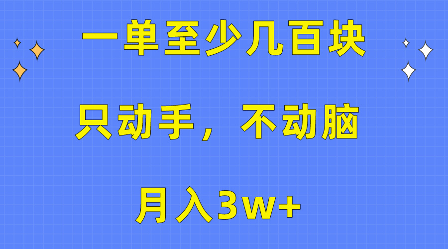 [热门给力项目]（10356期）一单至少几百块，只动手不动脑，月入3w+。看完就能上手，保姆级教程