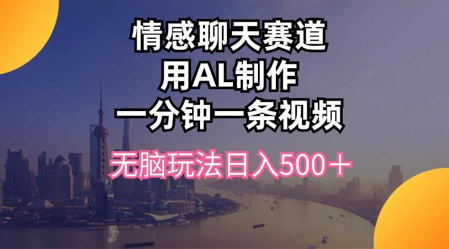 [热门给力项目]（10349期）情感聊天赛道用al制作一分钟一条视频无脑玩法日入500＋