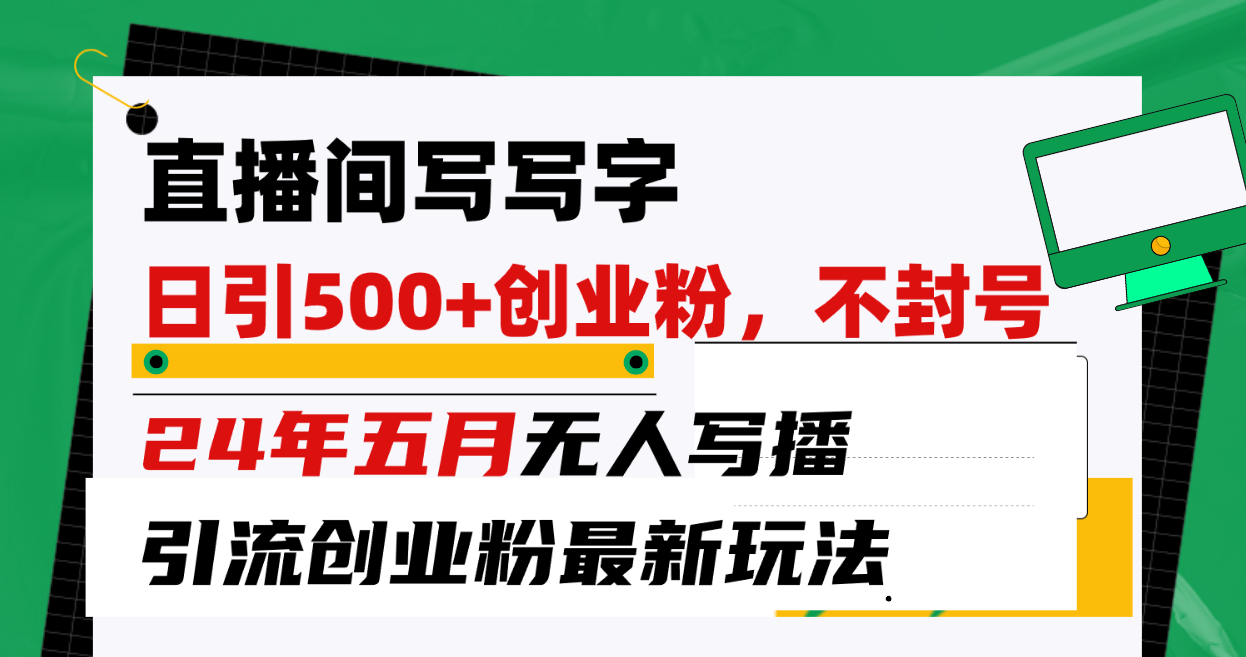 [引流-涨粉-软件]（10350期）直播间写写字日引300+创业粉，24年五月无人写播引流不封号最新玩法