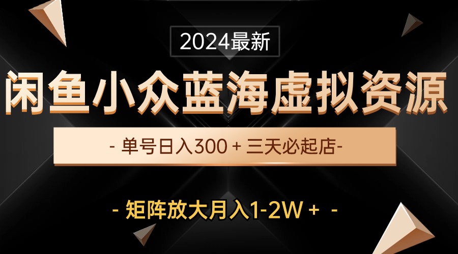 [虚拟资源]（10336期）最新闲鱼小众蓝海虚拟资源，单号日入300＋，三天必起店，矩阵放大月入1-2W