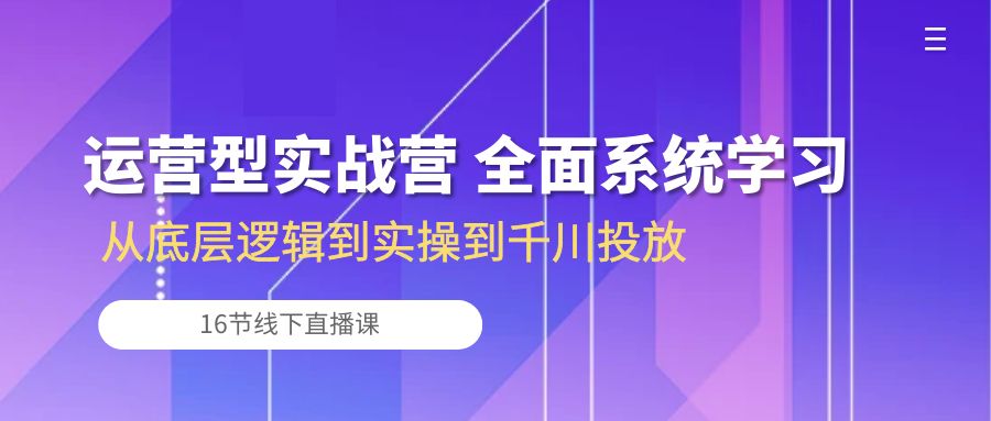 [直播玩法]（10344期）运营型实战营 全面系统学习-从底层逻辑到实操到千川投放（16节线下直播课)-第1张图片-智慧创业网