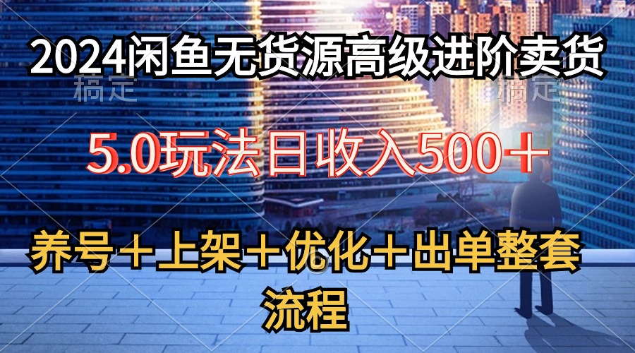 [无货源]（10332期）2024闲鱼无货源高级进阶卖货5.0，养号＋选品＋上架＋优化＋出单整套流程