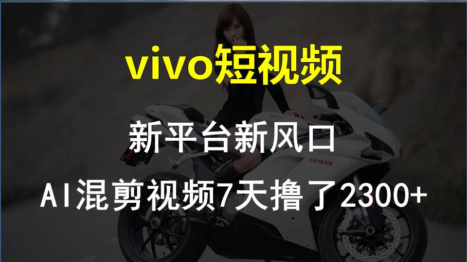 [短视频运营]（10357期）vivo短视频:新平台新风口，AI混剪视频7天撸了2300+