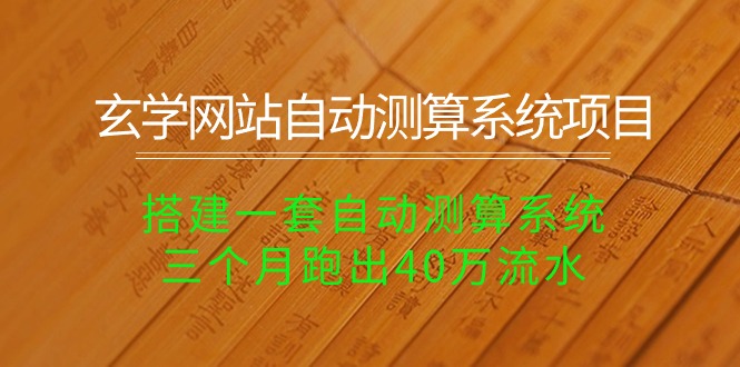 [热门给力项目]（10359期）玄学网站自动测算系统项目：搭建一套自动测算系统，三个月跑出40万流水