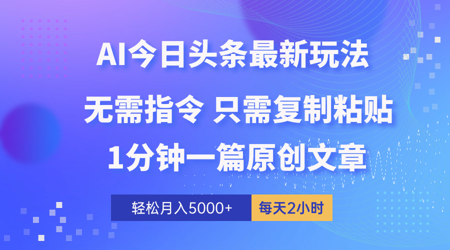 [热门给力项目]（10393期）AI头条最新玩法 1分钟一篇 100%过原创 无脑复制粘贴 轻松月入5000+ 每...-第1张图片-智慧创业网