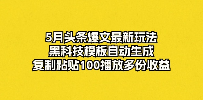 [热门给力项目]（10379期）5月头条爆文最新玩法，黑科技模板自动生成，复制粘贴100播放多份收益-第1张图片-智慧创业网