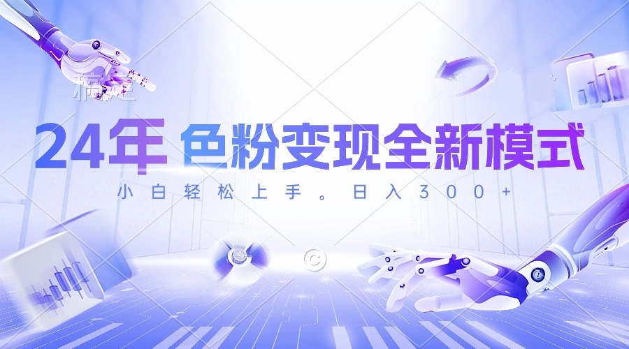 [短视频运营]（10400期）24年色粉变现全新模式，几分钟做好一个视频，小白可上手，每天半小时收...