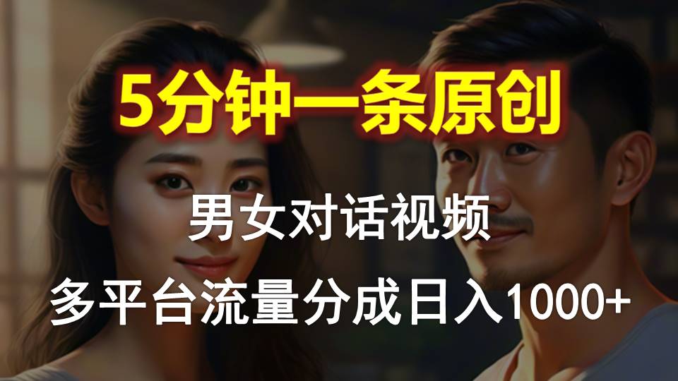 [短视频运营]（10417期）男女对话，5分钟1条原创视频，多平台流量分成，日入1000+
