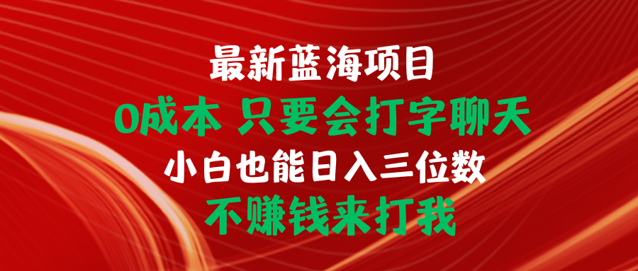 [热门给力项目]（10424期）最新蓝海项目 0成本 只要会打字聊天 小白也能日入三位数 不赚钱来打我-第1张图片-智慧创业网