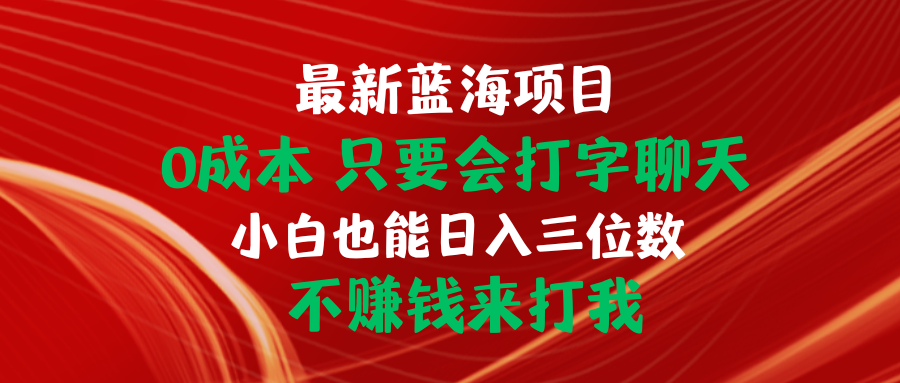 [热门给力项目]（10424期）最新蓝海项目 0成本 只要会打字聊天 小白也能日入三位数 不赚钱来打我