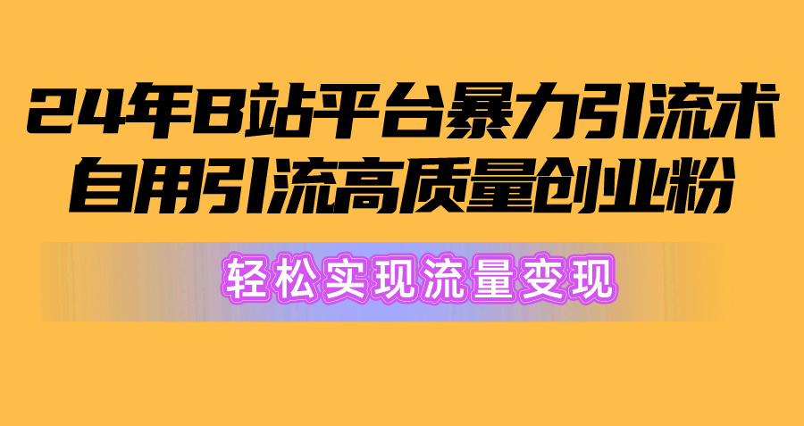 [引流-涨粉-软件]（10500期）2024年B站平台暴力引流术，自用引流高质量创业粉，轻松实现流量变现！