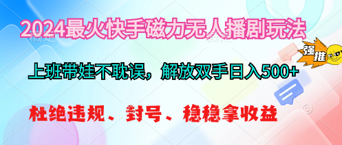 [热门给力项目]（10481期）2024最火快手磁力无人播剧玩法，解放双手日入500+